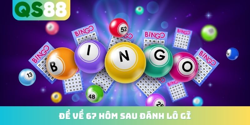 Đề Về 67 Hôm Sau Đánh Lô Gì? Top Những Con Nổ Cực Cao 2026 1 Đề về 67 hôm sau đánh lô gì